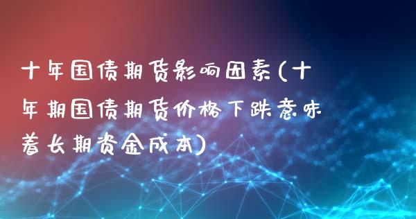 十年国债期货影响因素(十年期国债期货价格下跌意味着长期资金成本)_https://gjqh.wpmee.com_期货百科_第1张