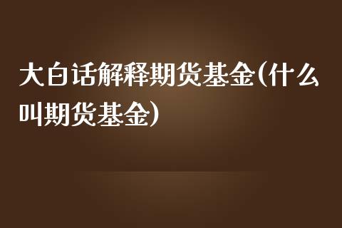 大白话解释期货基金(什么叫期货基金)_https://gjqh.wpmee.com_期货开户_第1张