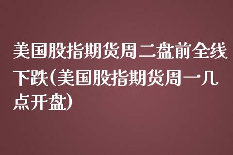 美国股指期货周二盘前全线下跌(美国股指期货周一几点开盘)_https://gjqh.wpmee.com_期货开户_第1张