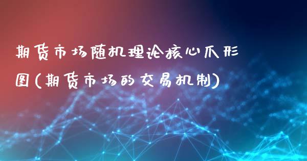 期货市场随机理论核心爪形图(期货市场的交易机制)_https://gjqh.wpmee.com_期货开户_第1张