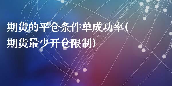 期货的平仓条件单成功率(期货最少开仓限制)_https://gjqh.wpmee.com_期货平台_第1张