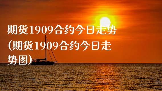 期货1909合约今日走势(期货1909合约今日走势图)_https://gjqh.wpmee.com_期货新闻_第1张