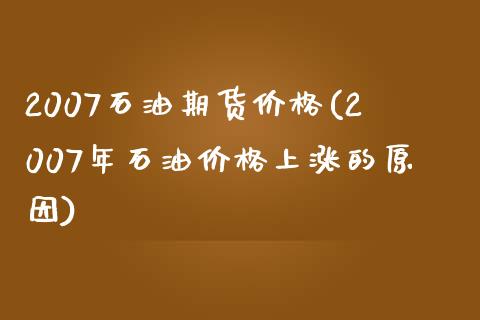 2007石油期货价格(2007年石油价格上涨的原因)_https://gjqh.wpmee.com_期货百科_第1张