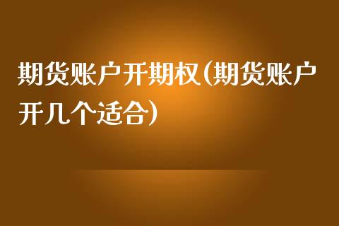 期货账户开期权(期货账户开几个适合)_https://gjqh.wpmee.com_国际期货_第1张