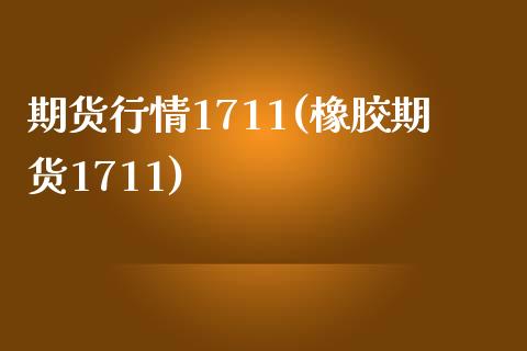 期货行情1711(橡胶期货1711)_https://gjqh.wpmee.com_国际期货_第1张