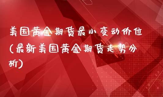 美国黄金期货最小变动价位(最新美国黄金期货走势分析)_https://gjqh.wpmee.com_国际期货_第1张