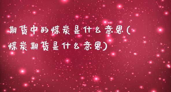 期货中的煤炭是什么意思(煤炭期货是什么意思)_https://gjqh.wpmee.com_期货开户_第1张