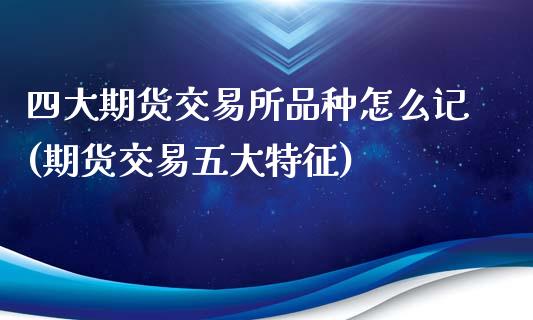 四大期货交易所品种怎么记(期货交易五大特征)_https://gjqh.wpmee.com_期货百科_第1张