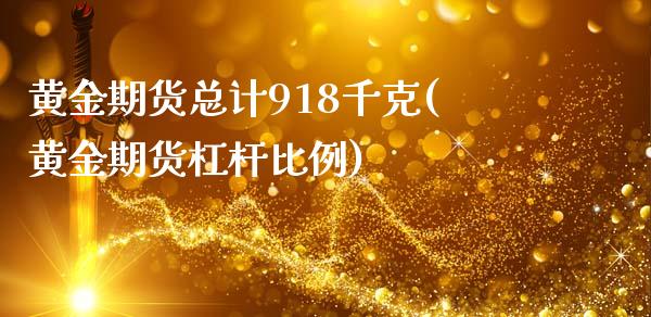 黄金期货总计918千克(黄金期货杠杆比例)_https://gjqh.wpmee.com_期货新闻_第1张