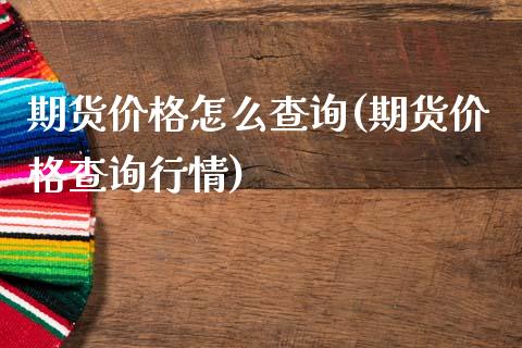 期货价格怎么查询(期货价格查询行情)_https://gjqh.wpmee.com_期货平台_第1张