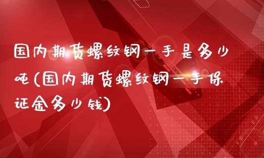 国内期货螺纹钢一手是多少吨(国内期货螺纹钢一手保证金多少钱)_https://gjqh.wpmee.com_期货新闻_第1张