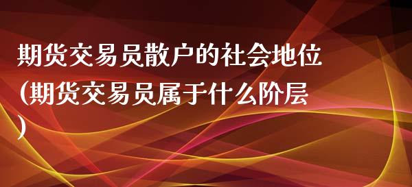 期货交易员散户的社会地位(期货交易员属于什么阶层)_https://gjqh.wpmee.com_期货新闻_第1张