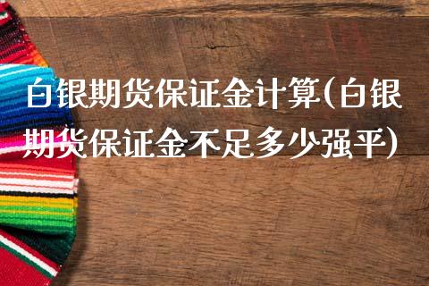 白银期货保证金计算(白银期货保证金不足多少强平)_https://gjqh.wpmee.com_期货平台_第1张