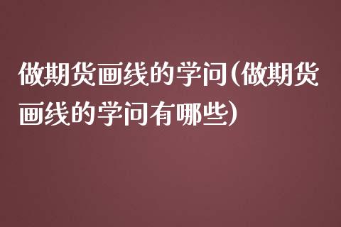 做期货画线的学问(做期货画线的学问有哪些)_https://gjqh.wpmee.com_期货百科_第1张