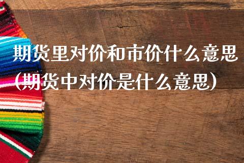 期货里对价和市价什么意思(期货中对价是什么意思)_https://gjqh.wpmee.com_期货平台_第1张