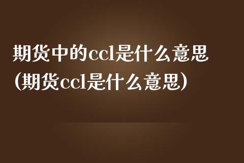 期货中的ccl是什么意思(期货ccl是什么意思)_https://gjqh.wpmee.com_期货新闻_第1张