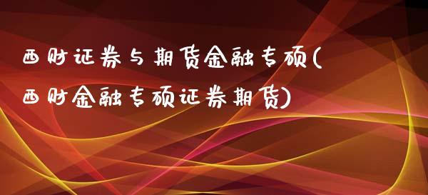 西财证券与期货金融专硕(西财金融专硕证券期货)_https://gjqh.wpmee.com_期货开户_第1张