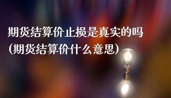 期货结算价止损是真实的吗(期货结算价什么意思)_https://gjqh.wpmee.com_期货开户_第1张