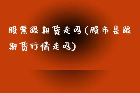 股票跟期货走吗(股市是跟期货行情走吗)_https://gjqh.wpmee.com_期货新闻_第1张