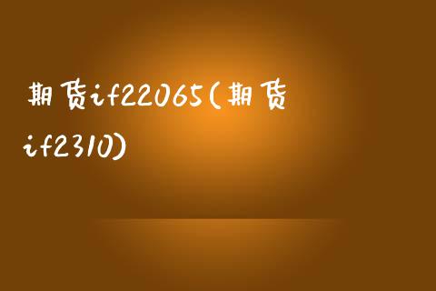 期货if22065(期货if2310)_https://gjqh.wpmee.com_国际期货_第1张