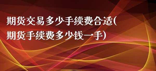 期货交易多少手续费合适(期货手续费多少钱一手)_https://gjqh.wpmee.com_期货平台_第1张