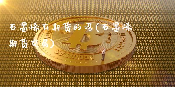 石墨烯有期货的吗(石墨烯期货交易)_https://gjqh.wpmee.com_期货新闻_第1张