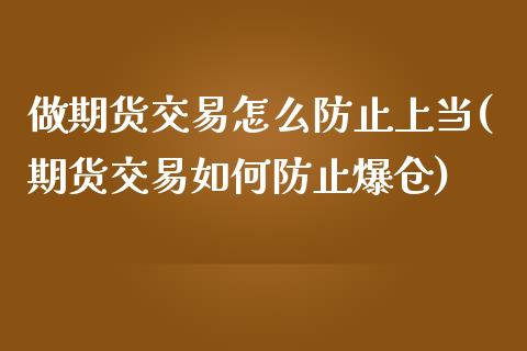 做期货交易怎么防止上当(期货交易如何防止爆仓)_https://gjqh.wpmee.com_期货平台_第1张