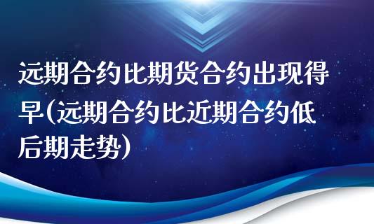 远期合约比期货合约出现得早(远期合约比近期合约低后期走势)_https://gjqh.wpmee.com_期货百科_第1张