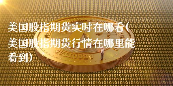 美国股指期货实时在哪看(美国股指期货行情在哪里能看到)_https://gjqh.wpmee.com_期货平台_第1张