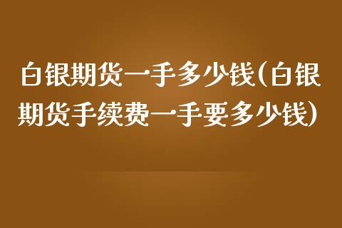 白银期货一手多少钱(白银期货手续费一手要多少钱)_https://gjqh.wpmee.com_期货开户_第1张