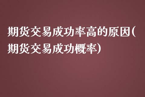 期货交易成功率高的原因(期货交易成功概率)_https://gjqh.wpmee.com_期货新闻_第1张