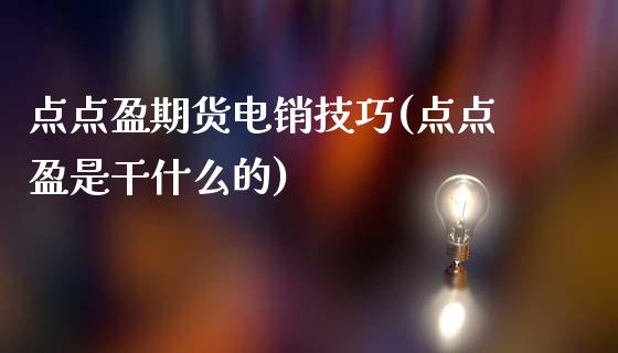 点点盈期货电销技巧(点点盈是干什么的)_https://gjqh.wpmee.com_期货百科_第1张