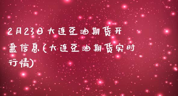 2月23日大连豆油期货开盘信息(大连豆油期货实时行情)_https://gjqh.wpmee.com_期货开户_第1张