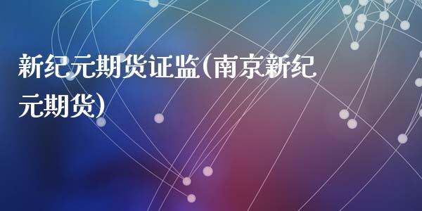 新纪元期货证监(南京新纪元期货)_https://gjqh.wpmee.com_期货平台_第1张