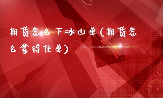 期货怎么下冰山单(期货怎么拿得住单)_https://gjqh.wpmee.com_国际期货_第1张