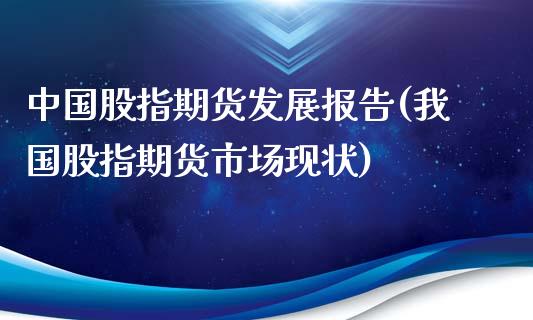 中国股指期货发展报告(我国股指期货市场现状)_https://gjqh.wpmee.com_期货开户_第1张