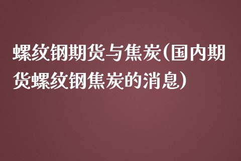 螺纹钢期货与焦炭(国内期货螺纹钢焦炭的消息)_https://gjqh.wpmee.com_期货新闻_第1张