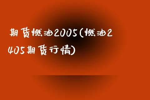 期货燃油2005(燃油2405期货行情)_https://gjqh.wpmee.com_期货开户_第1张