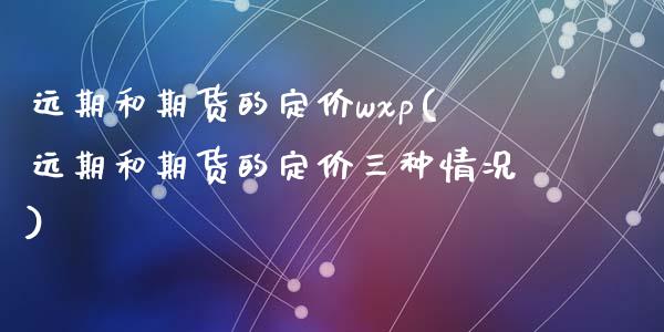 远期和期货的定价wxp(远期和期货的定价三种情况)_https://gjqh.wpmee.com_期货新闻_第1张