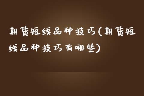 期货短线品种技巧(期货短线品种技巧有哪些)_https://gjqh.wpmee.com_期货平台_第1张