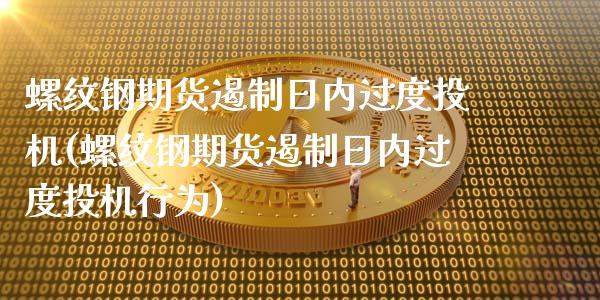 螺纹钢期货遏制日内过度投机(螺纹钢期货遏制日内过度投机行为)_https://gjqh.wpmee.com_期货开户_第1张