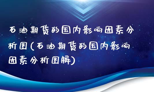 石油期货的国内影响因素分析图(石油期货的国内影响因素分析图解)_https://gjqh.wpmee.com_期货开户_第1张