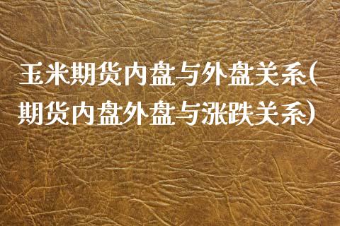 玉米期货内盘与外盘关系(期货内盘外盘与涨跌关系)_https://gjqh.wpmee.com_期货平台_第1张