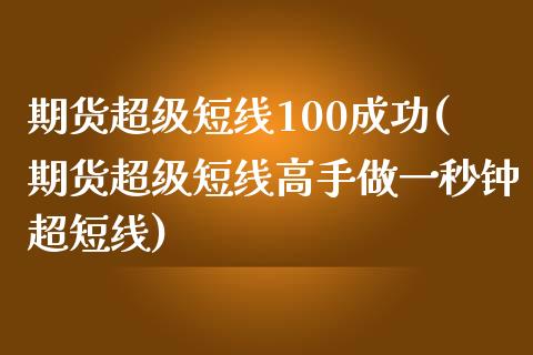 期货超级短线100成功(期货超级短线高手做一秒钟超短线)_https://gjqh.wpmee.com_期货百科_第1张