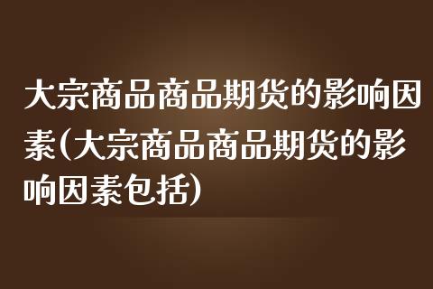 大宗商品商品期货的影响因素(大宗商品商品期货的影响因素包括)_https://gjqh.wpmee.com_期货百科_第1张