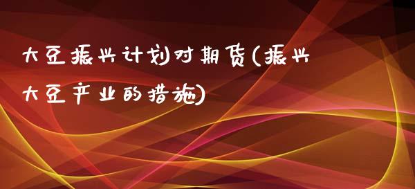 大豆振兴计划对期货(振兴大豆产业的措施)_https://gjqh.wpmee.com_期货百科_第1张