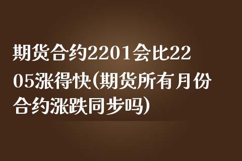 期货合约2201会比2205涨得快(期货所有月份合约涨跌同步吗)_https://gjqh.wpmee.com_期货平台_第1张