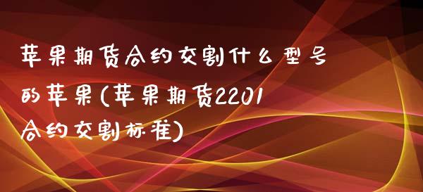 苹果期货合约交割什么型号的苹果(苹果期货2201合约交割标准)_https://gjqh.wpmee.com_期货新闻_第1张