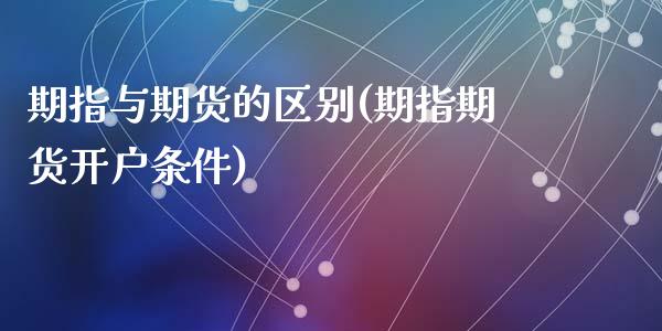 期指与期货的区别(期指期货开户条件)_https://gjqh.wpmee.com_国际期货_第1张