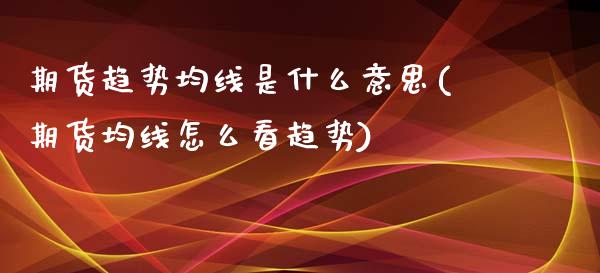 期货趋势均线是什么意思(期货均线怎么看趋势)_https://gjqh.wpmee.com_期货百科_第1张